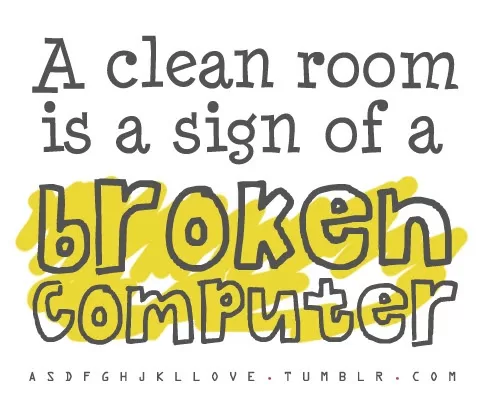 A clean room is a sign of a broken computer