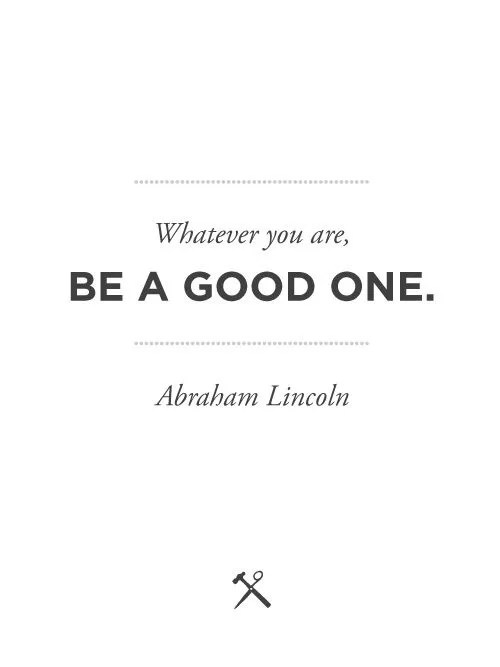 Abraham Lincoln "Whatever you are, be a good one"