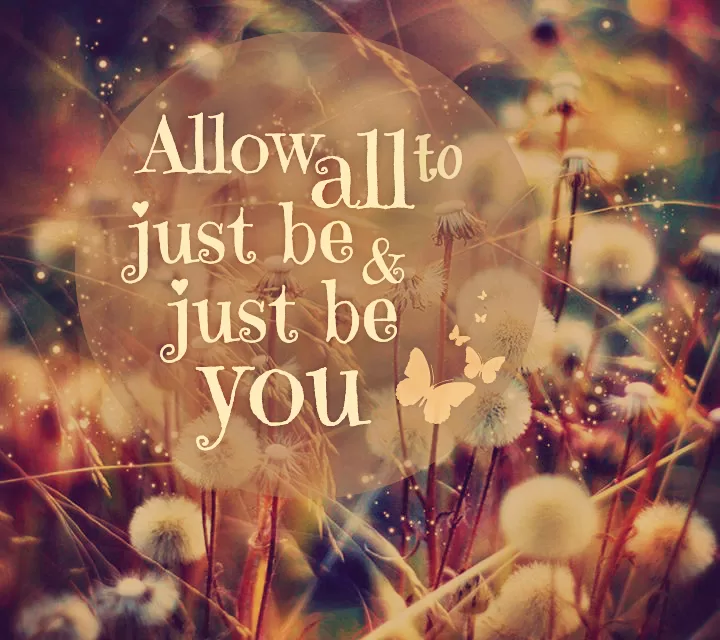 "Allow all to just be and just be you!"