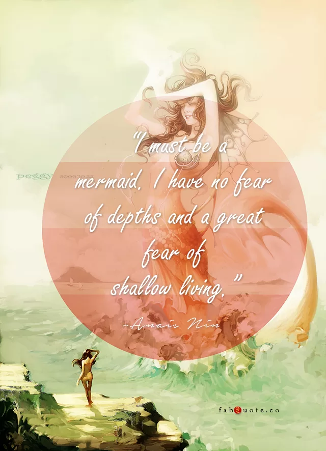 Anais Nin — 'I must be a mermaid. I have no fear of depths and a great fear of shallow living.'