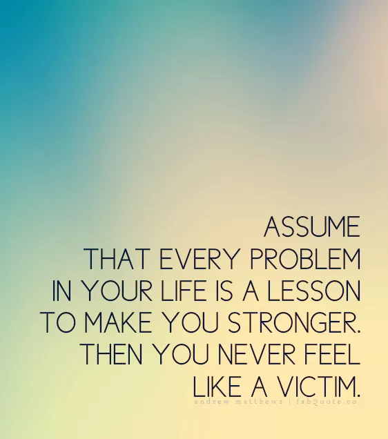  Andrew Matthews "Assume that every problem in your life is a lesson to make you stronger"