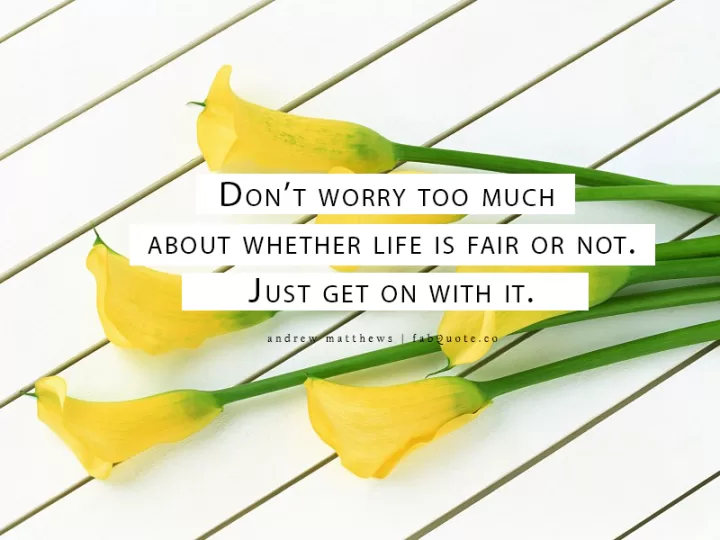 Andrew Matthews "Don't worry whether life is fair or not"