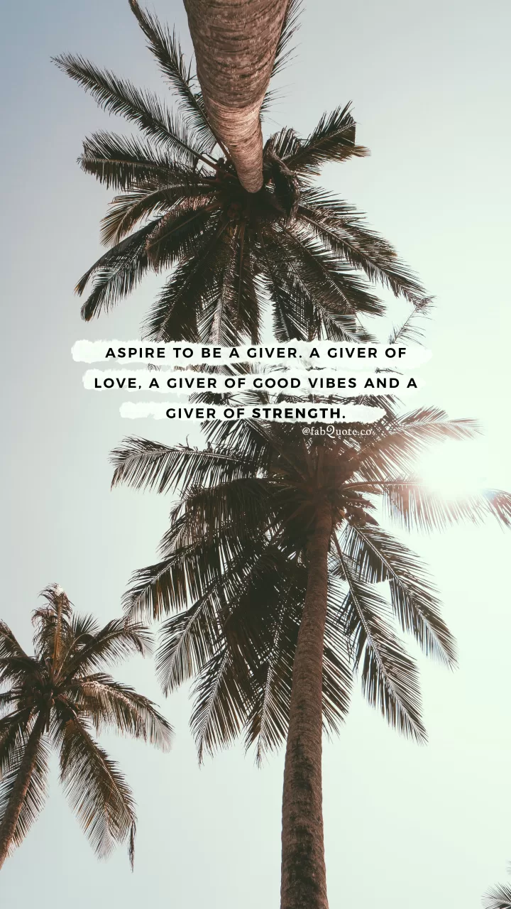 Aspire to be a giver of love, good vibes and strength