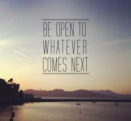 Be open to whatever comes