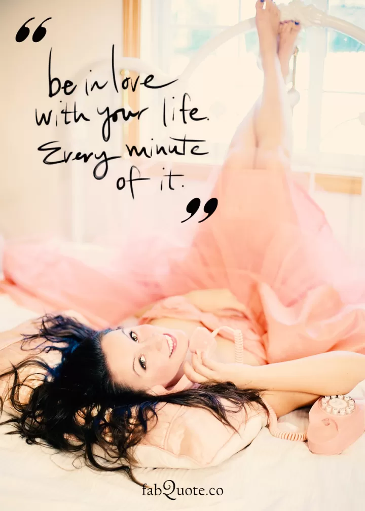 "Be in love with your life"