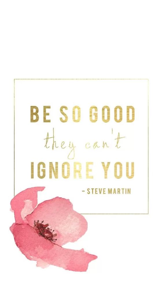 "Be so good they can't ignore you"