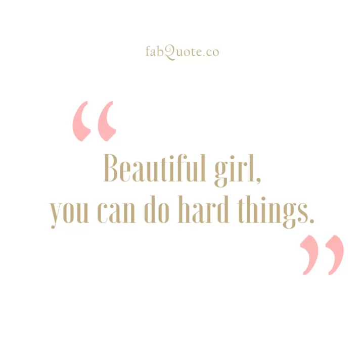 "Beautiful girl, you can do hard things"