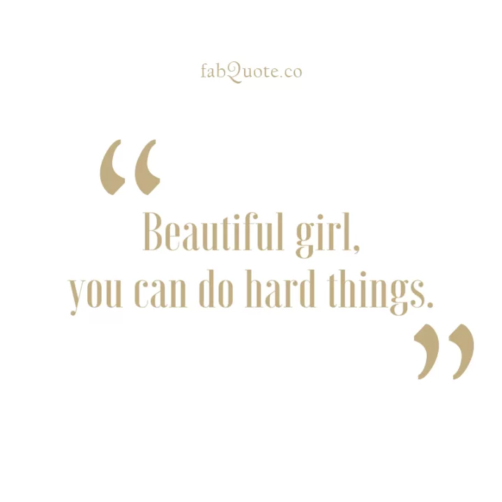 "Beautiful girl, you can do hard things"