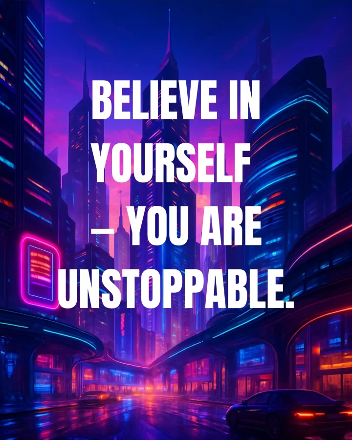Believe in yourself, you are unstoppable.