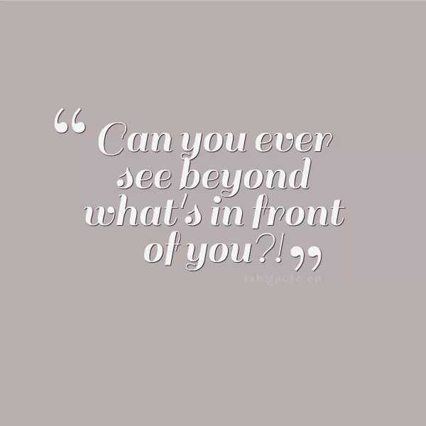 "Beyond what's in front of you"