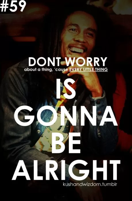 Bob Marley - "Every little thing is gonna be alright"