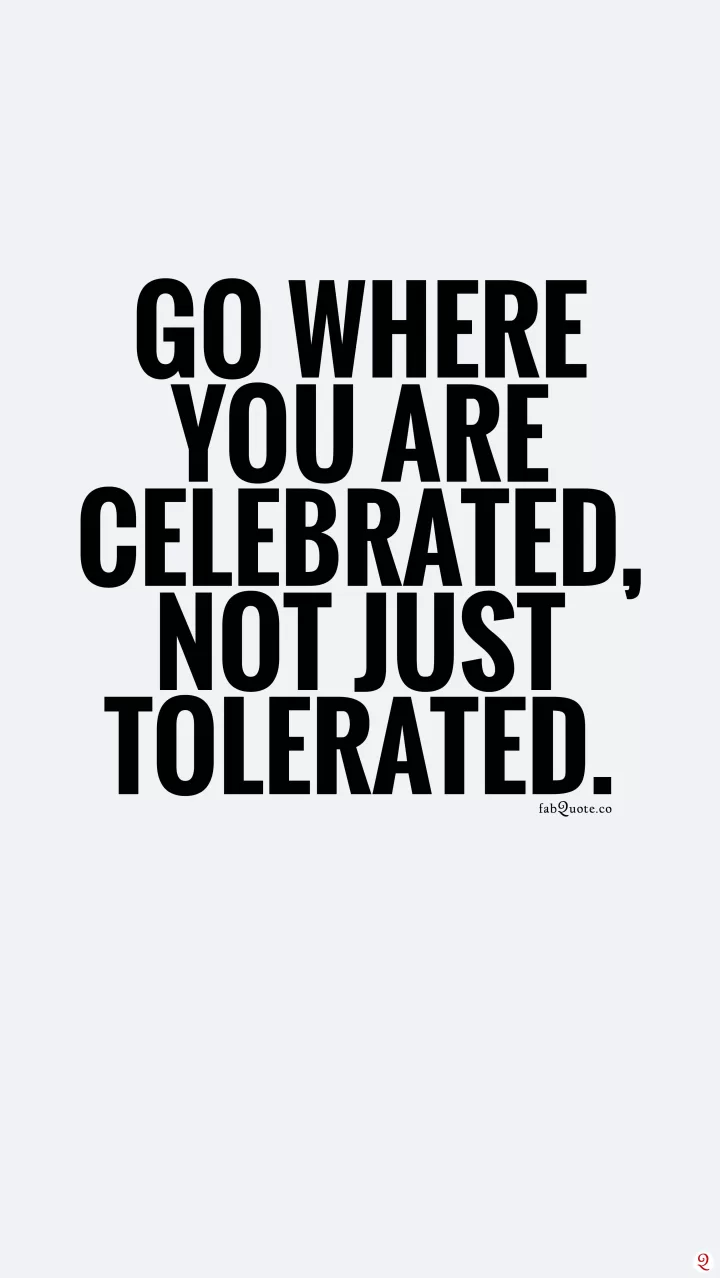 "Go where you are celebrated"