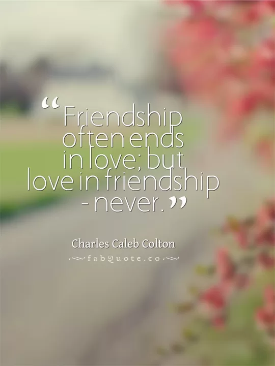 Charles Caleb Colton "Love never ends in friendship"