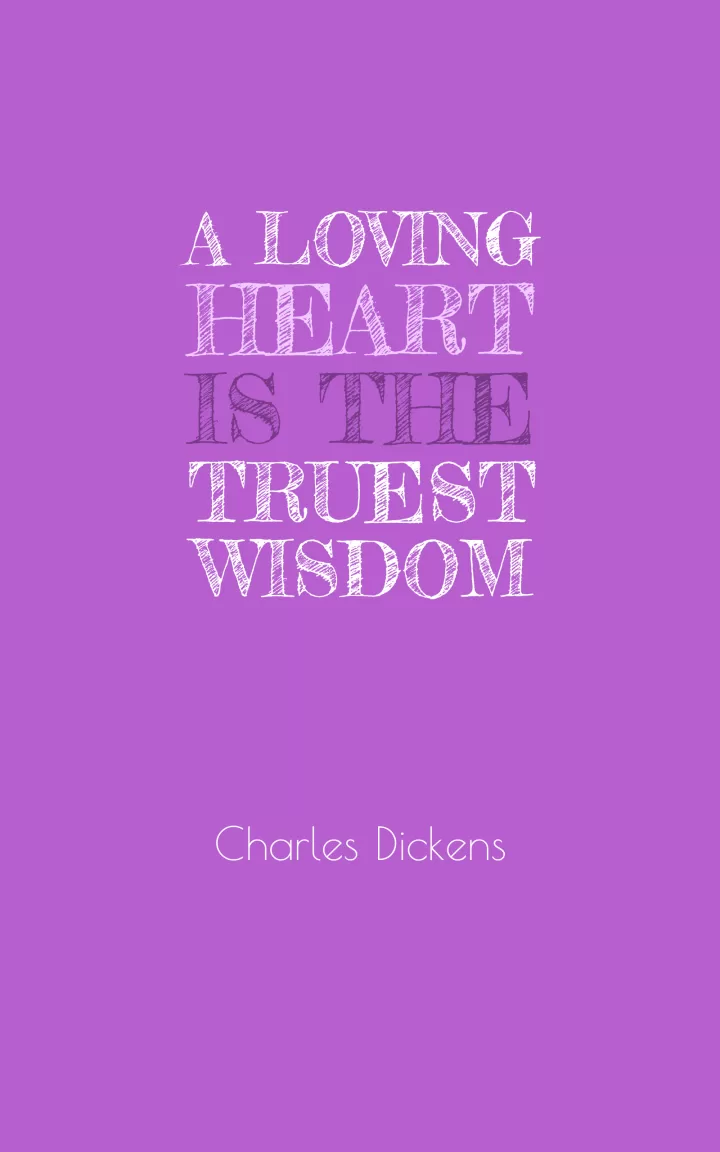 Charles Dickens "A loving heart is the truest wisdom"