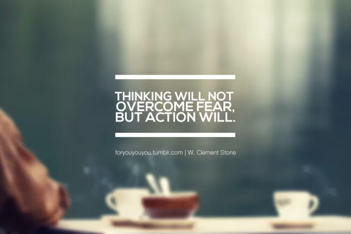 Clement Stone "Action will overcome fear"
