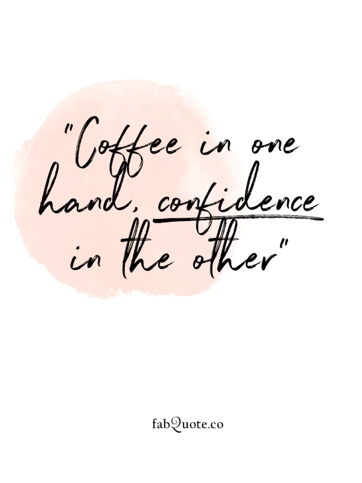 "Coffee in one hand, confidence in the other"