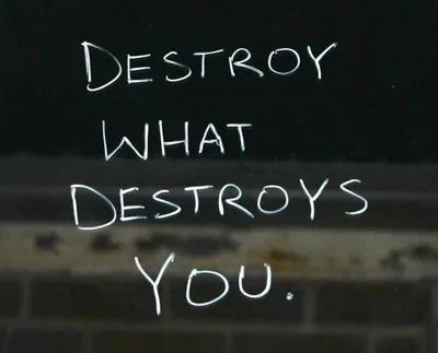 "Destroy what destroys you"