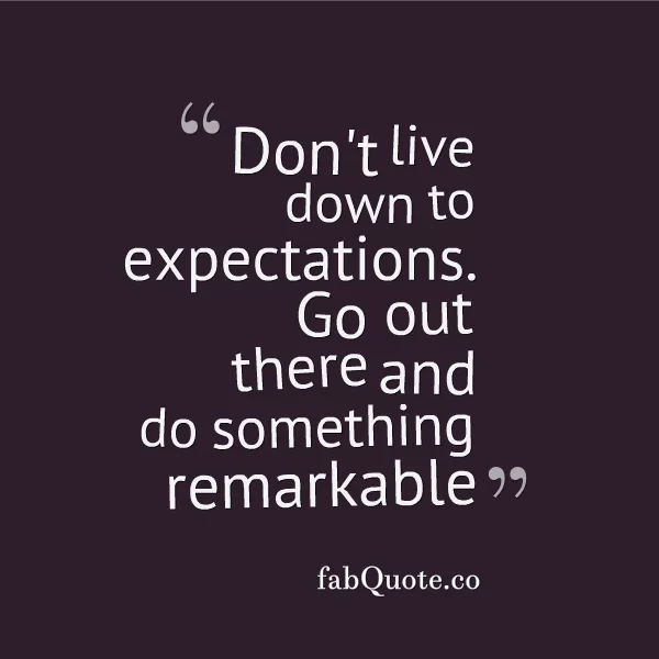"Don't live down to expectations"