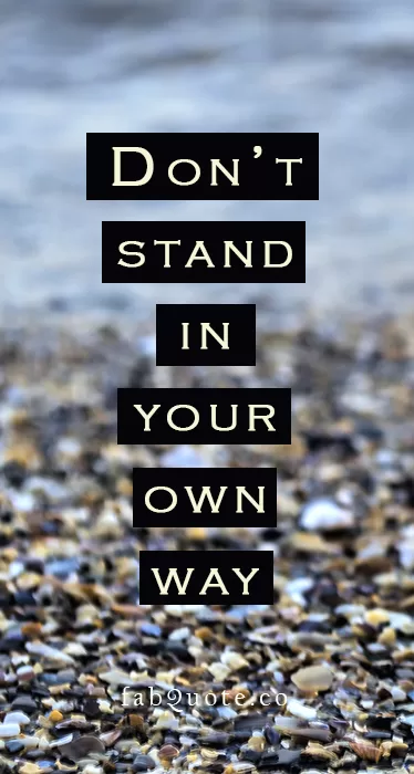 "Don't stand in your own way"