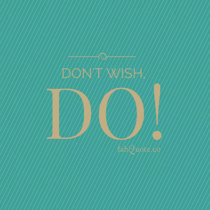 "Don't wish, DO!"