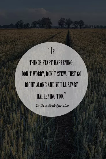 Dr Seuss - "Go right along with things"