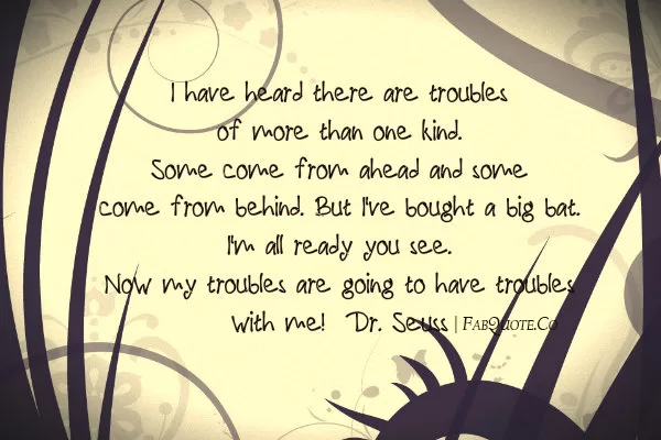 Dr Seuss - "My troubles will have troubles with me"