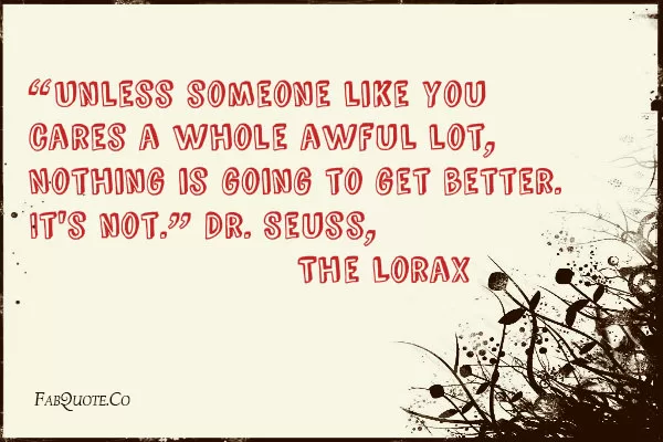 Dr Seuss, The Lorax - "Unless someone cares"