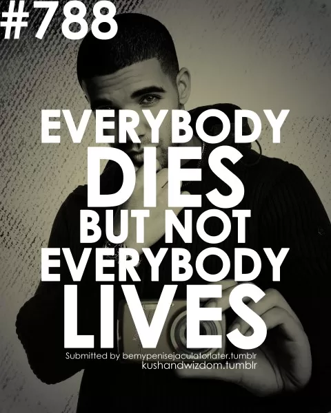 Drake - "Everybody dies but not everybody lives"