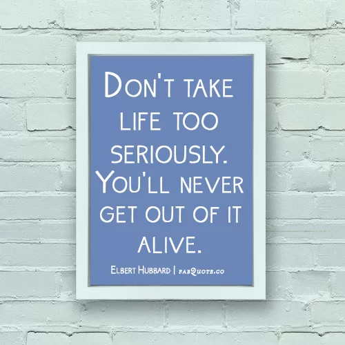 Elbert Hubbard - Don't take life too seriously