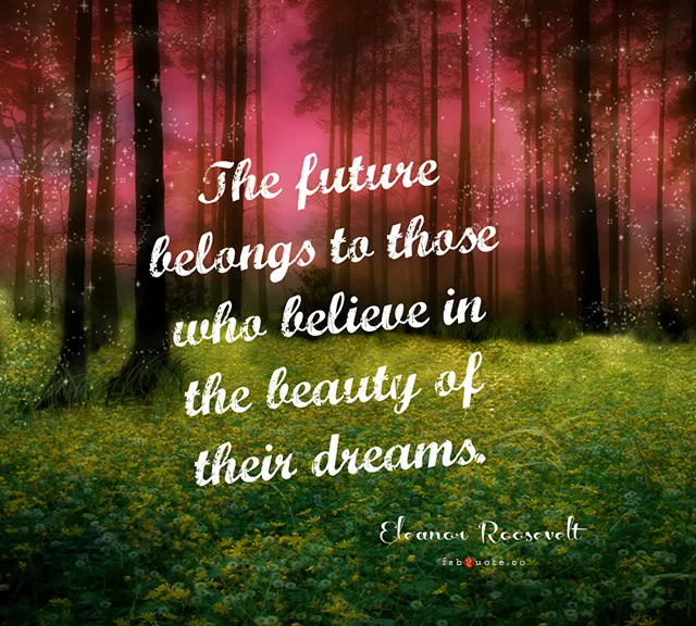 Eleanor Roosevelt "The beauty of your dreams"