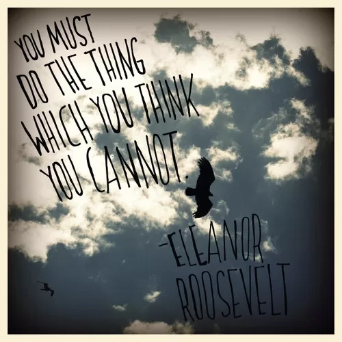 Eleanor Roosevelt - You must do the thing which you think you cannot