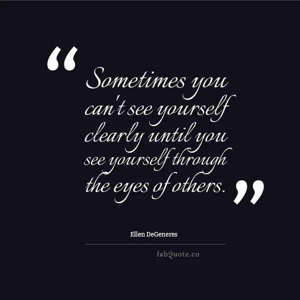 Ellen DeGeneres "See yourself through the eyes of others"