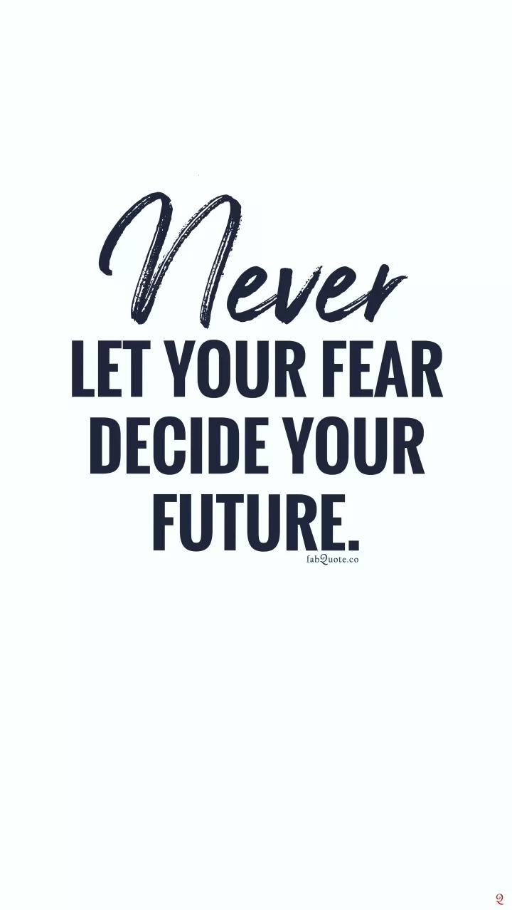 Never let your fear decide your future