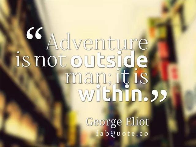George Eliot "Adventure is within man"