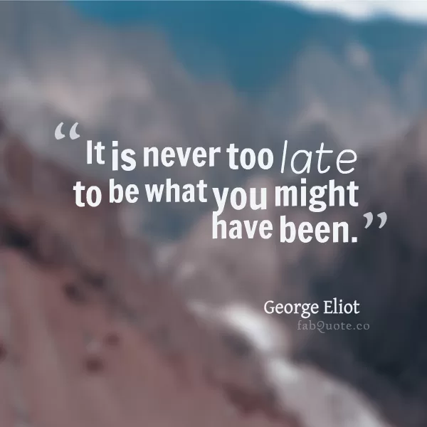 George Eliot "Never too late"