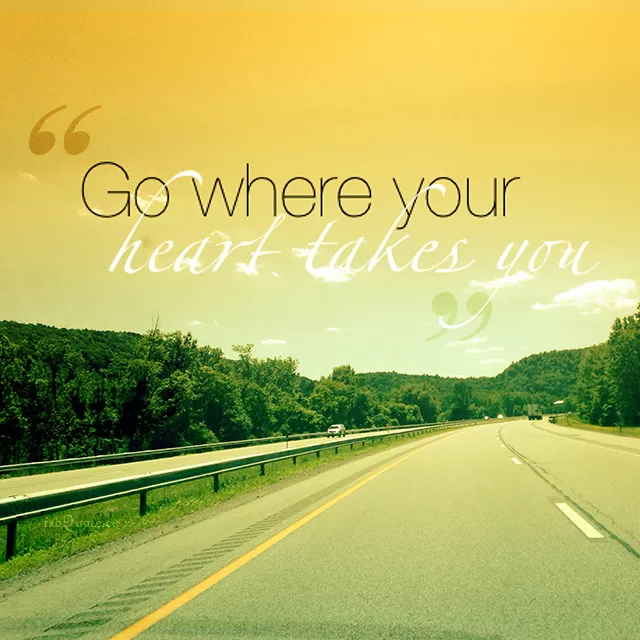 "Go where your heart takes you"