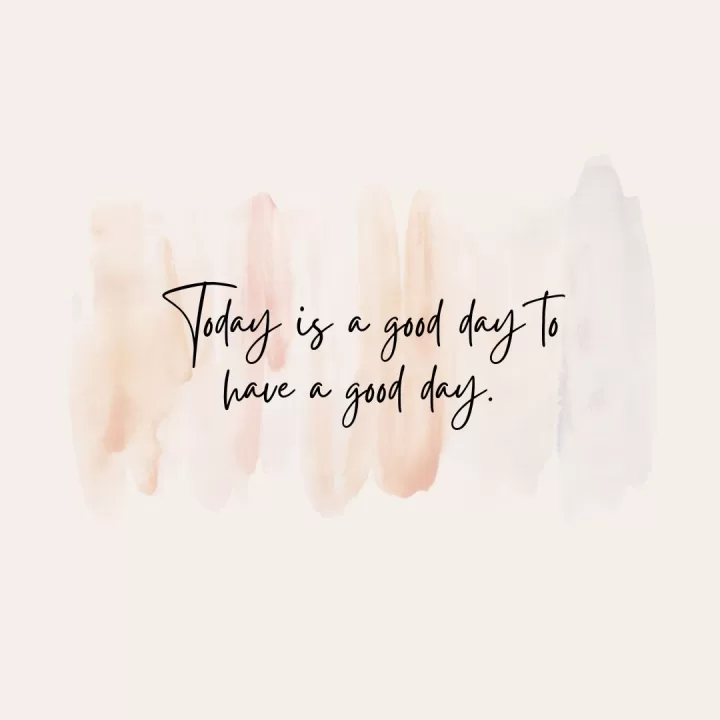 Today is a good day to have a good day.