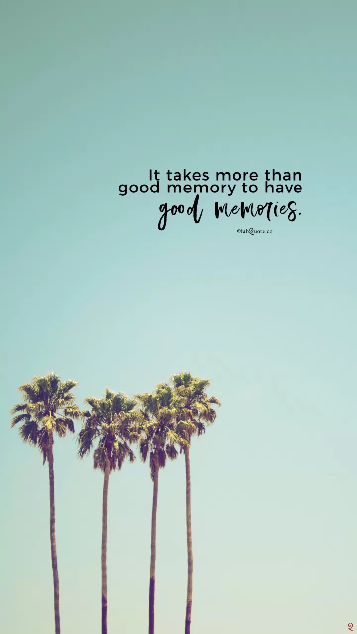 It takes more than good memory to have good memories.