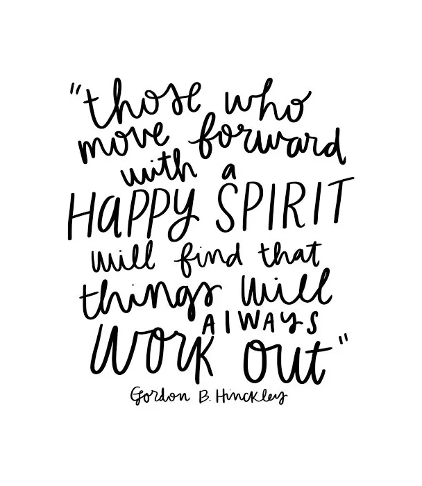 Gordon B. Hinckley — 'Those who move forward with a happy spirit will find that things always work out.'
