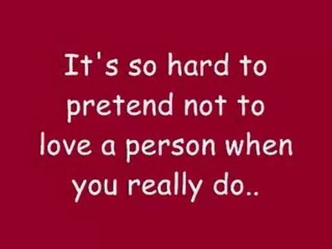 Hard to pretend you don't love somebody