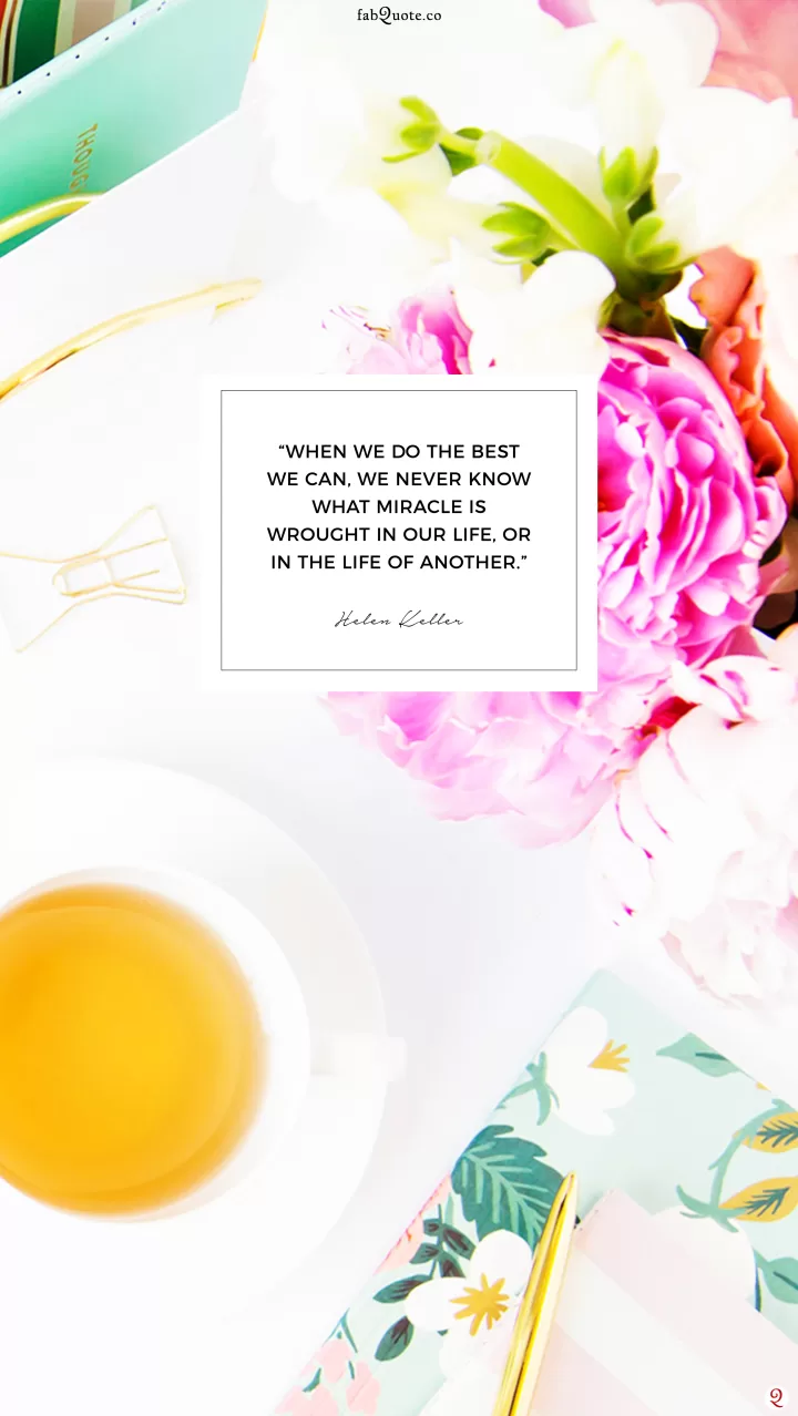 “When we do the best we can, we never know what miracle is wrought in our life, or in the life of another.” – Helen Keller