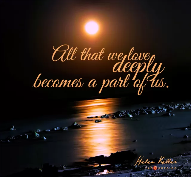 Helen Keller "All that we love deeply"