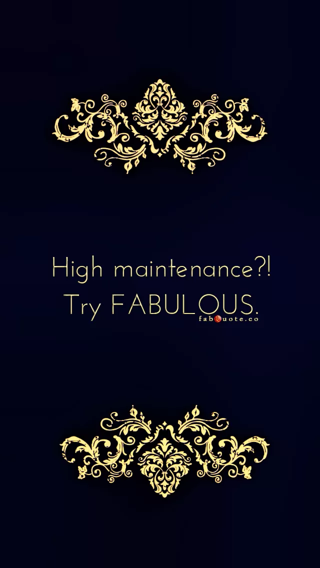 "High maintenance?! Try FABULOUS."
