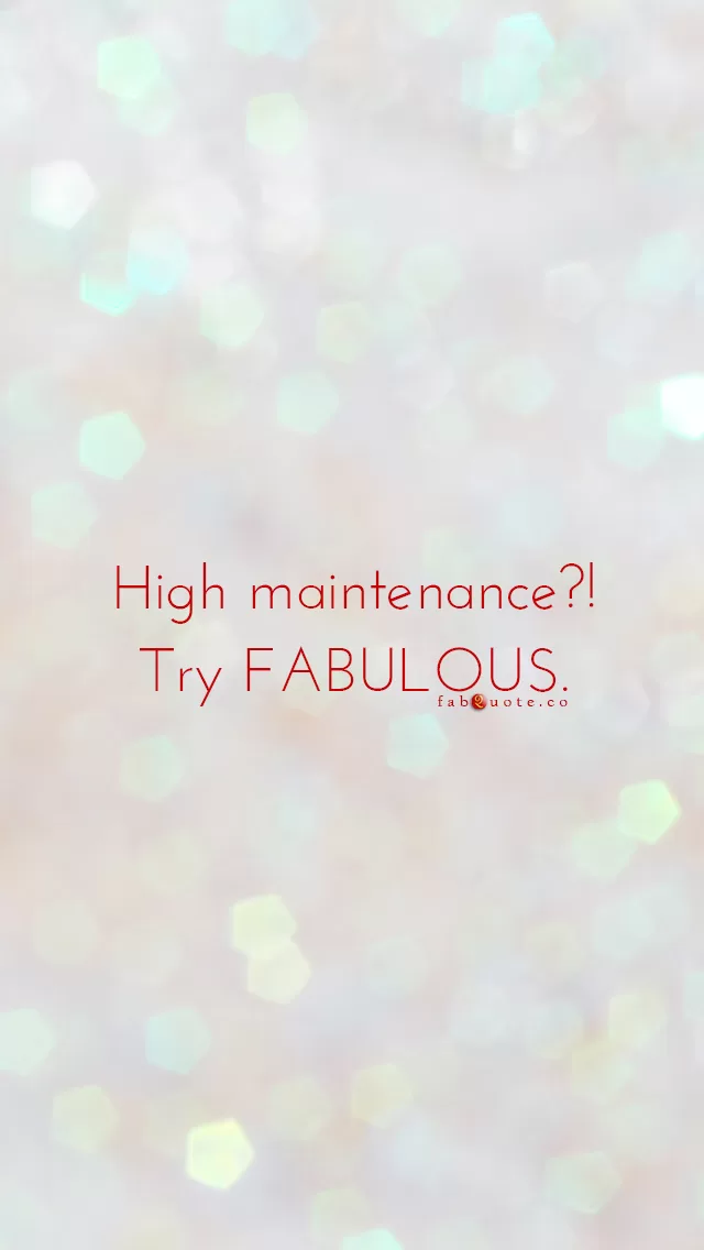"High maintenance? Try FABULOUS."