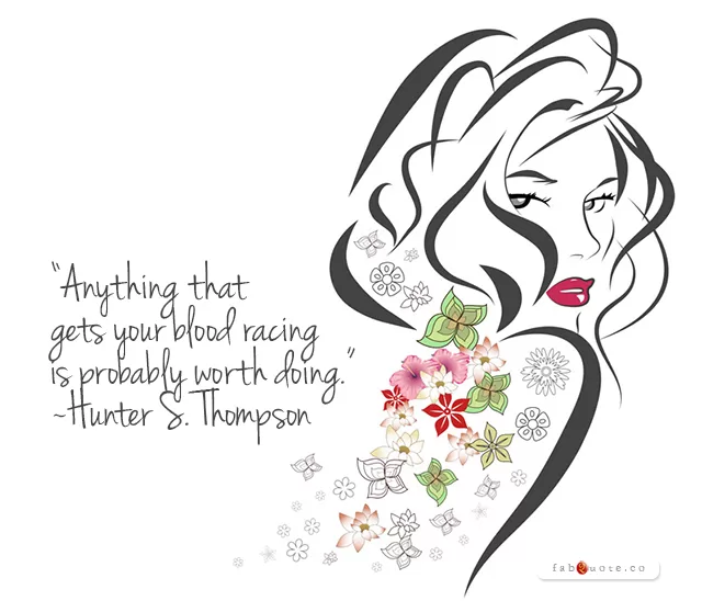 Hunter S. Thompson "Anything that gets your blood racing"