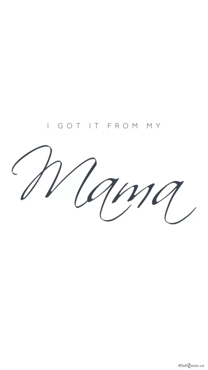 "I got it from my mama"
