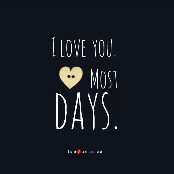 I love you most days