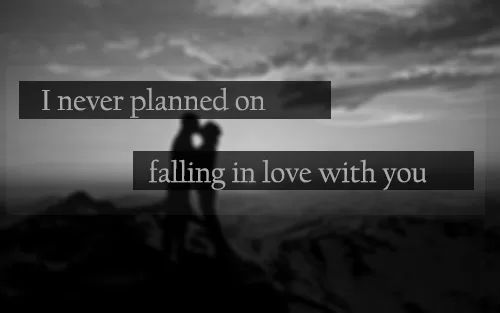 I never planned on falling in love with you