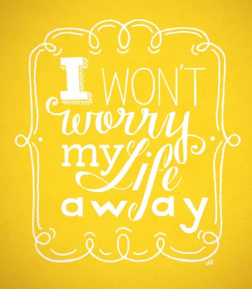 I won't worry my life away