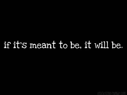 If it's meant to be, it will be